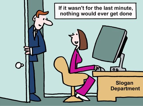 If it wasn't for the last minute, nothing would ever get done.