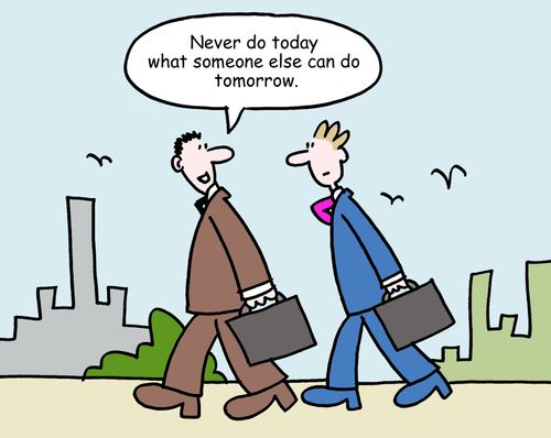 "Never do today what someone else can do tomorrow."