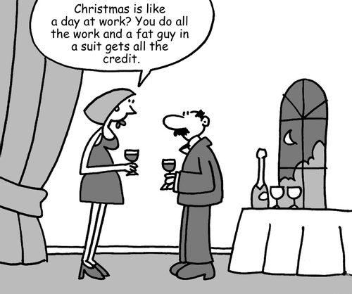 "Christmas is like a day at work? You do all the work and a fat guy in a suit gets all the credit."