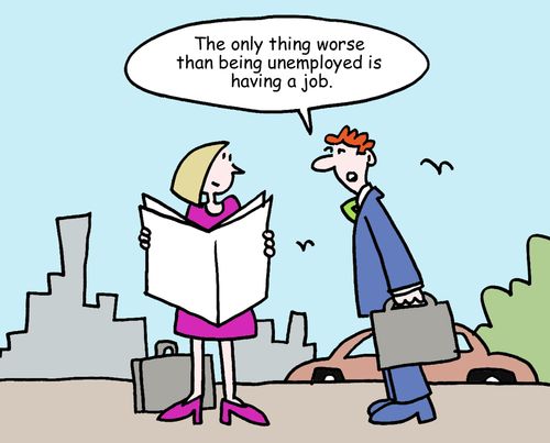 "The only thing worse than being unemployed is having a job."