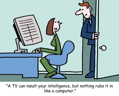 "A TV can insult your intelligence, but nothing rubs it in like a computer."