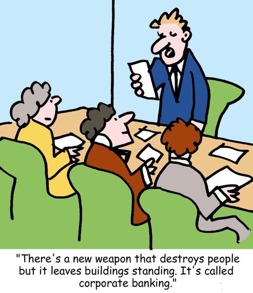 "There's a new weapon that destroys people but it leaves buildings standing. It's called corporate banking."