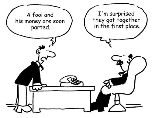 "A fool and his money are soon parted."