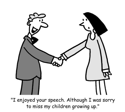 "I enjoyed your speech. Although I was sorry to miss my children growing up."