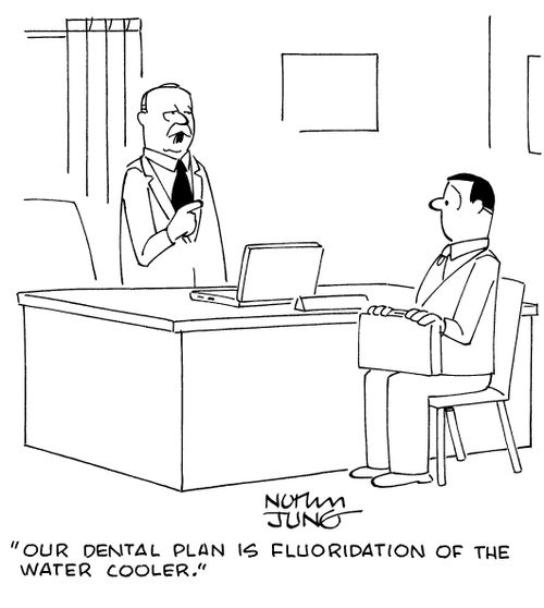 "Our dental plan is fluoridation of the water cooler."