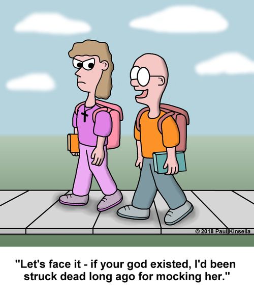 "Let's face it - if your god existed, I'd been  struck dead long ago for mocking her."