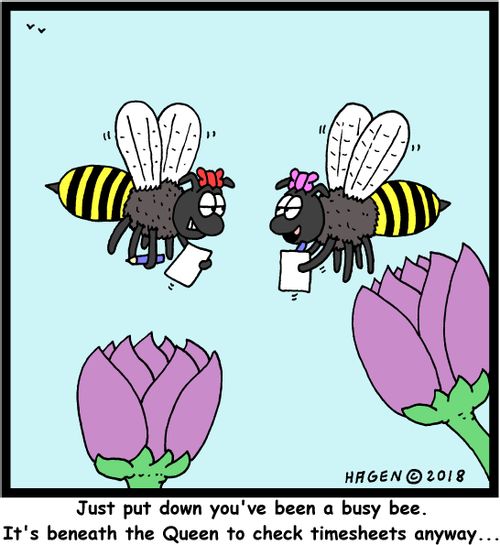"Just put down you've been a busy bee. It's beneath the Queen to check timesheets anyway..."