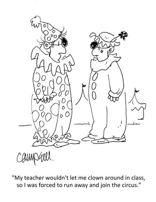"My teacher wouldn't let me clown around in class, so I was forced to run away and join the circus."