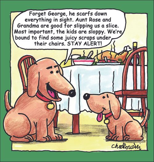 "Forget George, he scarfs down everything in sight. Aunt Rose and Grandma are good for slipping us a slice. Most important, the kids are sloppy. We're bound to find some juicy scraps under their chairs. Stay alert!"