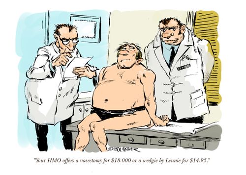 "Your HMO offers a vasectomy for $18,000 or a wedgie by Lennie for $14.95."