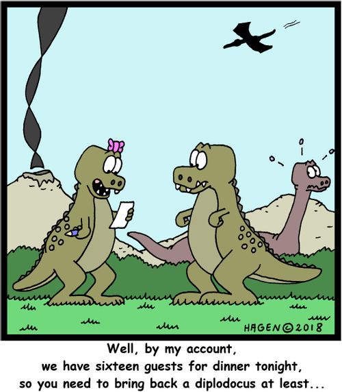 "Well, by my account, we have sixteen guests for dinner tonight, so you need to bring back a diplodocus at least..."