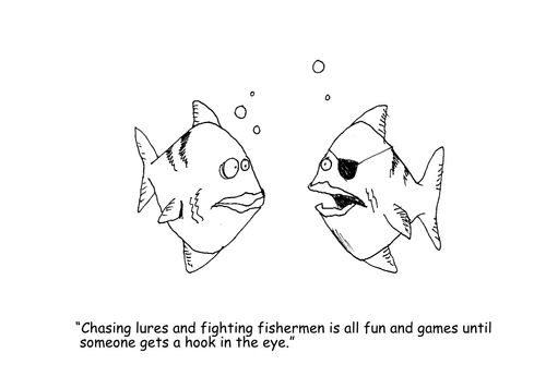 "Chasing lures and fighting fishermen is all fun and games until someone gets a hook in the eye."
