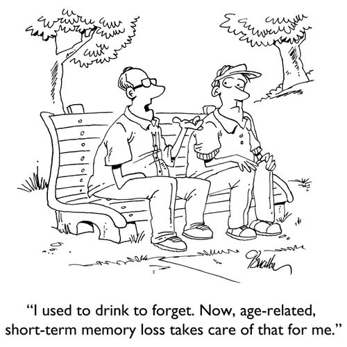"I used to drink to forget. Now, age-related, short-term memory loss takes care of that for me."