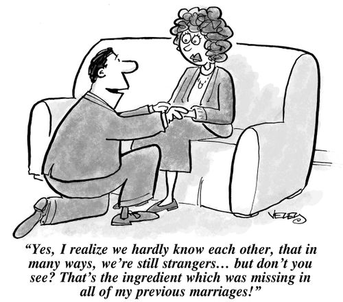"Yes, I realize we hardly know each other, that in many ways, we're still strangers... but don't you see? That's the ingredient which was missing in all of my previous marriages!"