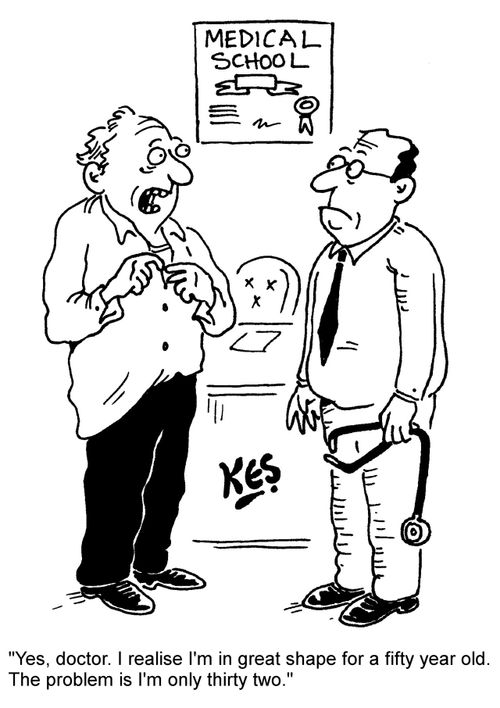 "Yes, doctor. I realise I'm in great shape for a fifty year old. The problem is I'm only thirty two."