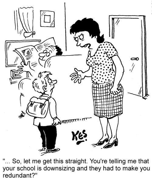 "... So, let me get this straight. You're telling me that your school is downsizing and they had to make you redundant?"