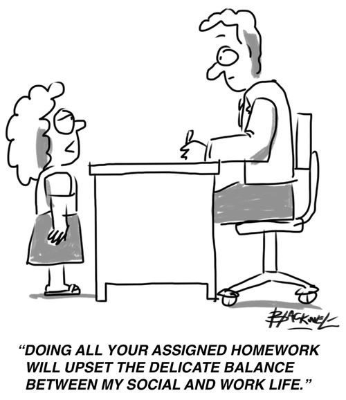 "Doing all your assigned homework will upset the delicate balance between my social and work life."