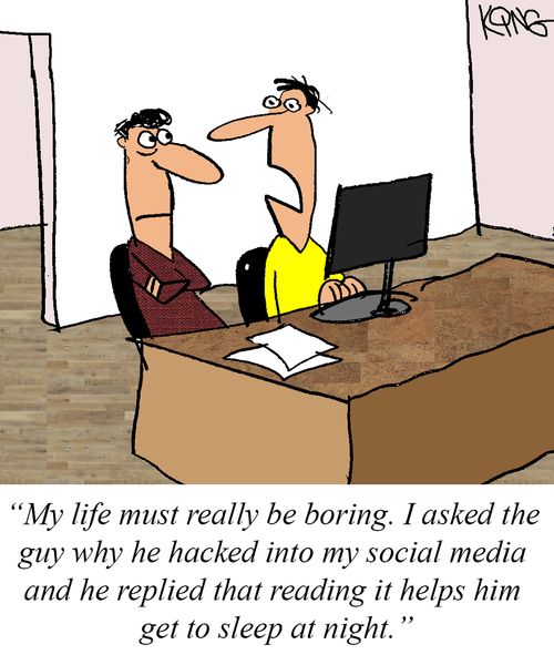 "My life must really be boring. I asked the guy why he hacked into my social media and he replied that reading it helps him get to sleep a night."