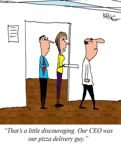 "That's a little discouraging. Our CEO was our pizza delivery guy."