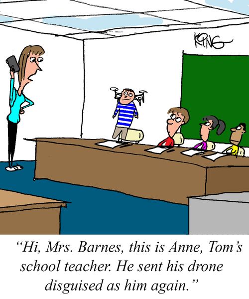 "Hi, Mrs. Barnes, this is Anne, Tom's school teacher. He sent his drone disguised as him again."