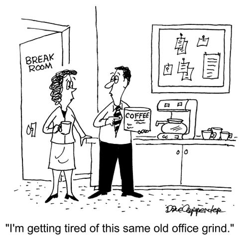 "I'm getting tired of this same old office grind."