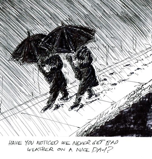"Have you noticed we never get bad weather on a nice day?"