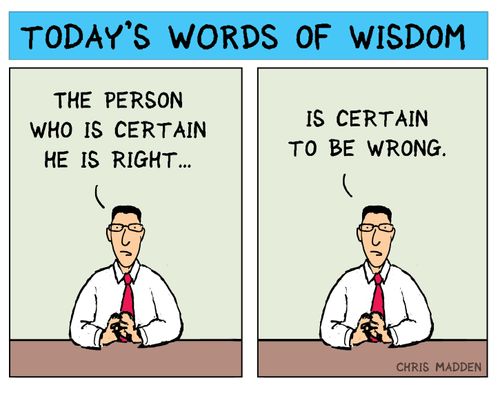 "The person who is certain he is right is certain to be wrong."