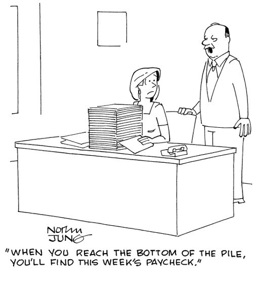 "When you reach the bottom of the pile, you'll find this week's paycheck."