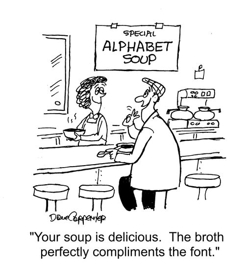 "Your soup is delicious. The broth perfectly compliments the font."