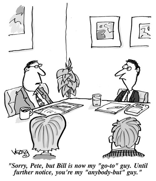 "Sorry, Pete, but Bill is now my 'go-to' guy. Until further notice, you're my 'anybody-but' guy."