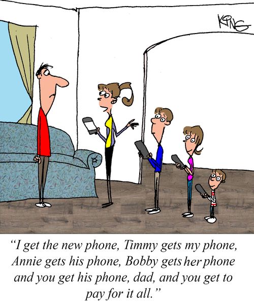 "I get the new phone, Timmy gets my phone, Annie gets his phone, Bobby gets her phone and you get his phone, dad, and you get to pay for it all."