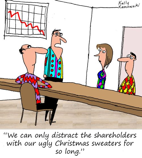 "We can only distract the shareholders with our ugly Christmas sweaters for so long."