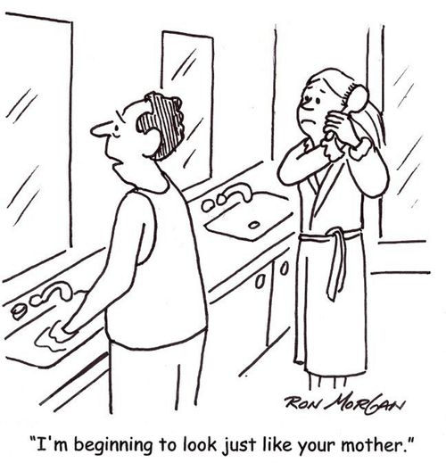 "I'm beginning to look just like your mother."