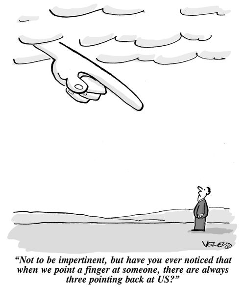 "Not to be impertinent, but have you ever noticed that when we point a finger at someone, there are always three pointing back at US?"