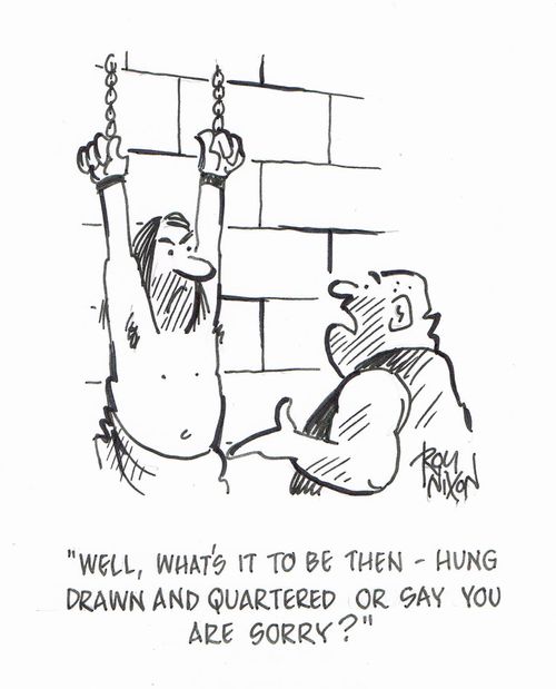 "Well, what's it to be then - hung, drawn and quartered or say you are sorry?" 