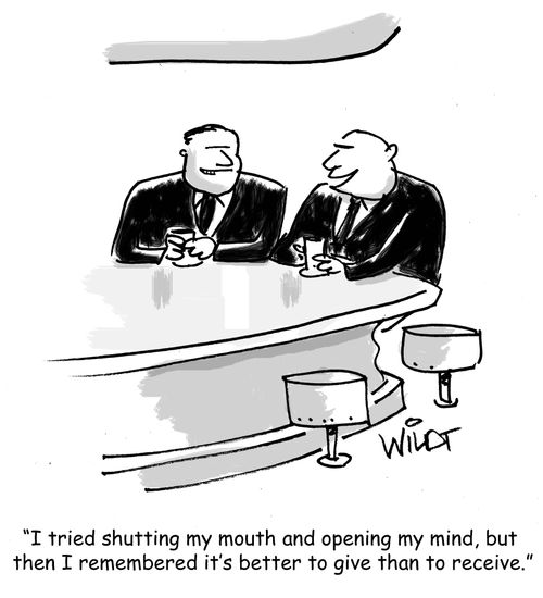 "I tried shutting my mouth and opening my mind, but then I remembered it's better to give than to receive."