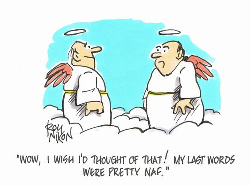 "Wow, I wish I'd thought of that! My last words were pretty naf."