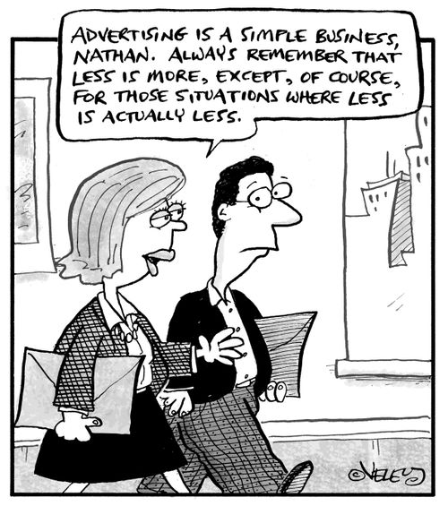 "Advertising is a simple business, Nathan. Always remember that less is more, except, of course, for those situations where less is actually less."