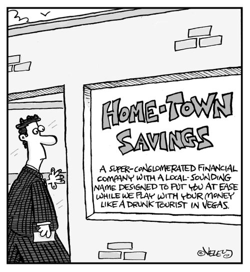 Home-Town Savings: A super-conglomerated financial company with a local-sounding name designed to put you at ease while we play with your money like a drunk tourist in Vegs.
