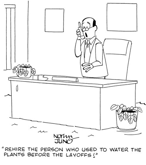 "Rehire the person who used to water the plants before the layoffs!"