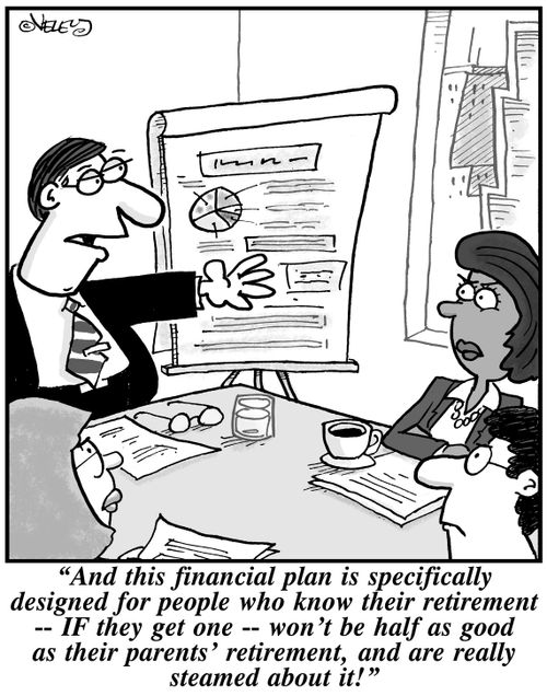 "And this financial plan is specifically designed for people who know their retirement -- IF they get one -- won't be half as good as their parents' retirement, and are really steamed about it!"