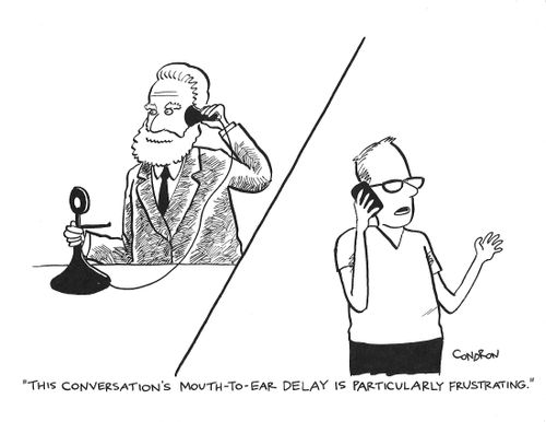 "This conversation's mouth-to-ear delay is particularly frustrating."