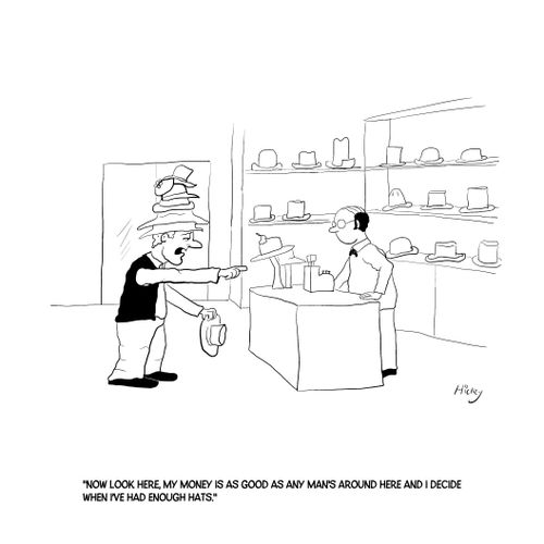 "Now look here, my money is as good as any man's and I decide when I've had enough hats."