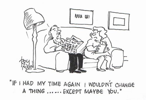 "If I had my time again I wouldn't change a thing......except maybe you." 