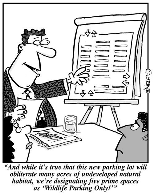"And while it's true that this new parking lot will obliterate many acres of undeveloped natural habitat, we're designating five prime spaces as 'Wildlife Parking Only!'"