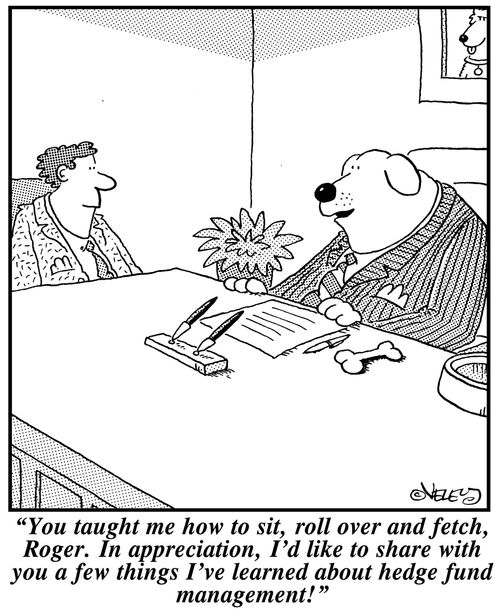 "You taught me how to sit, roll over and fetch, Roger. In appreciation, I'd like to share with you a few things I've learned about hedge fund management!"