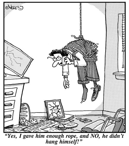 "Yes, I gave him enough rope, and NO, he didn't hang himself!"