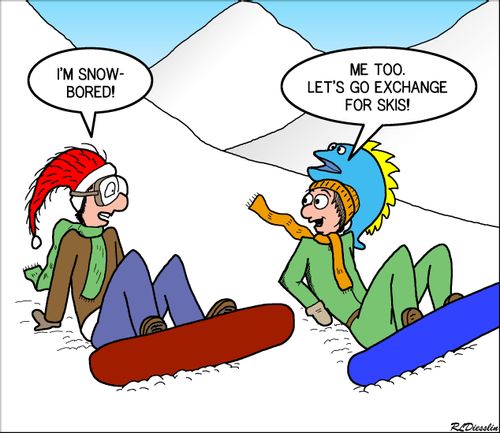 "I'm snow-bored!"
