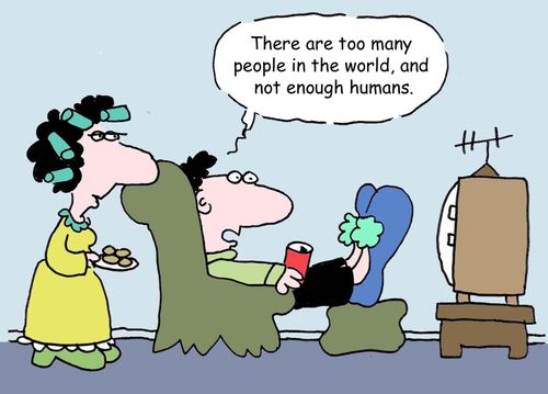"There are too many people in the world, and not enough humans."