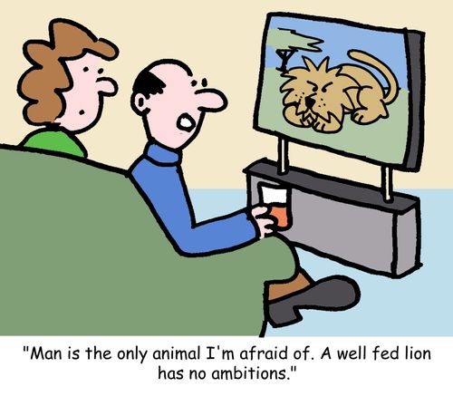 "Man is the only animal I'm afraid of. A well fed lion has no ambitions."